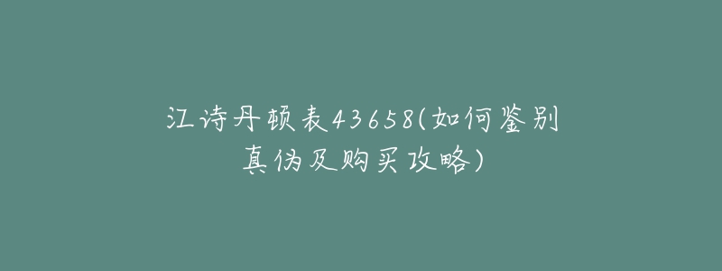 江詩(shī)丹頓表43658(如何鑒別真?zhèn)渭百?gòu)買攻略)