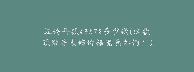 江詩丹頓43578多少錢(這款頂級手表的價格究竟如何？)