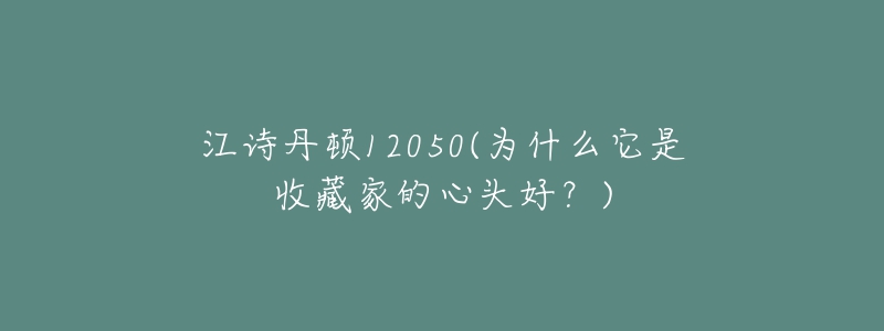 江詩(shī)丹頓12050(為什么它是收藏家的心頭好？)