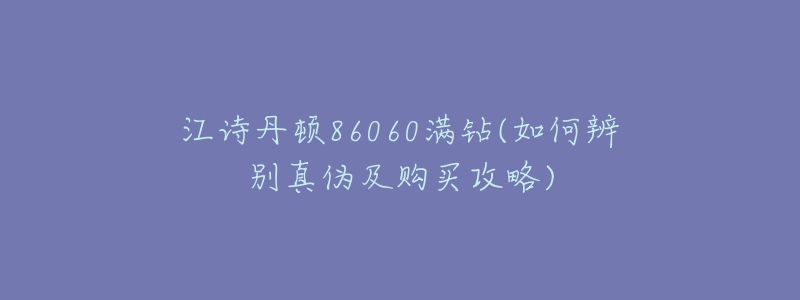 江詩(shī)丹頓86060滿鉆(如何辨別真?zhèn)渭百?gòu)買(mǎi)攻略)