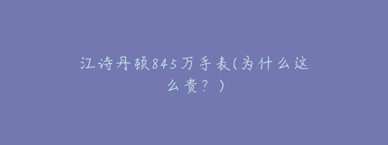 江詩丹頓845萬手表(為什么這么貴？)