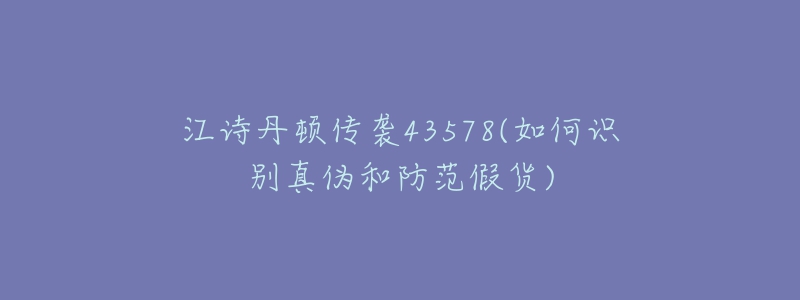 江詩(shī)丹頓傳襲43578(如何識(shí)別真?zhèn)魏头婪都儇?