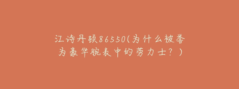 江詩(shī)丹頓86550(為什么被譽(yù)為豪華腕表中的勞力士？)