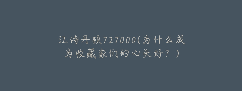 江詩丹頓727000(為什么成為收藏家們的心頭好？)