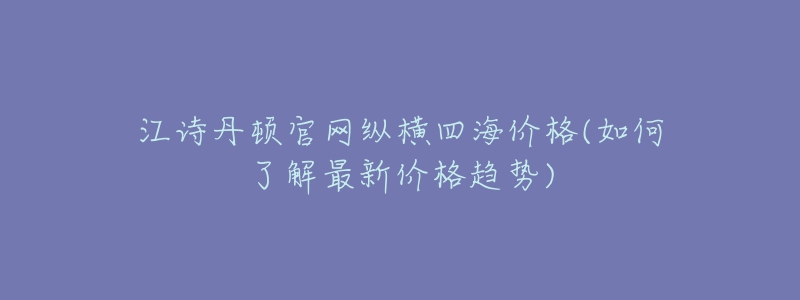 江詩丹頓官網(wǎng)縱橫四海價(jià)格(如何了解最新價(jià)格趨勢)