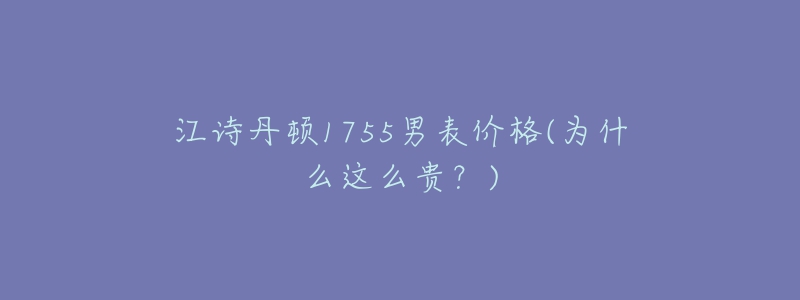 江詩(shī)丹頓1755男表價(jià)格(為什么這么貴？)