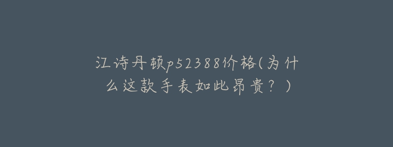 江詩(shī)丹頓p52388價(jià)格(為什么這款手表如此昂貴？)