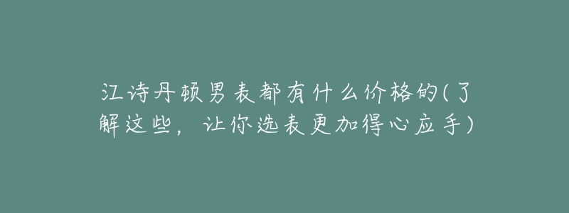 江詩丹頓男表都有什么價格的(了解這些，讓你選表更加得心應(yīng)手)