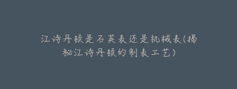 江詩(shī)丹頓是石英表還是機(jī)械表(揭秘江詩(shī)丹頓的制表工藝)