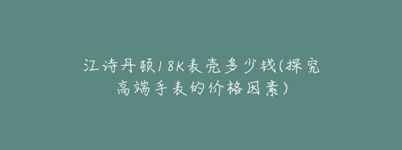 江詩(shī)丹頓18K表殼多少錢(qián)(探究高端手表的價(jià)格因素)