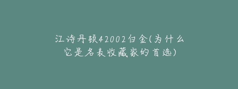 江詩丹頓42002白金(為什么它是名表收藏家的首選)