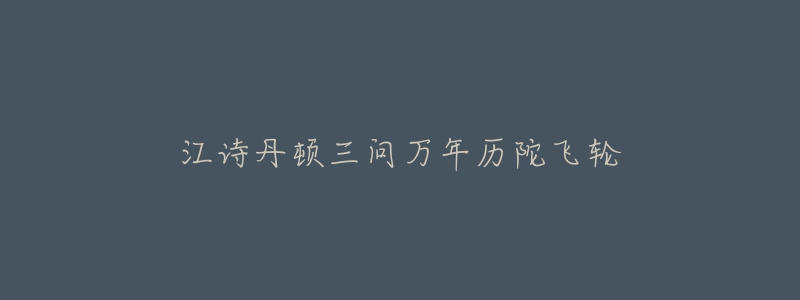 江詩(shī)丹頓三問(wèn)萬(wàn)年歷陀飛輪