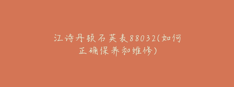 江詩(shī)丹頓石英表88032(如何正確保養(yǎng)和維修)