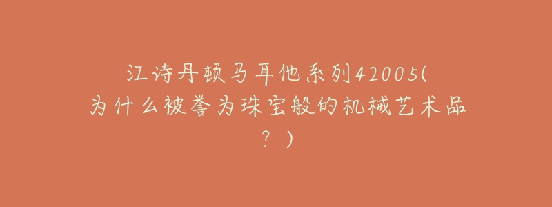 江詩丹頓馬耳他系列42005(為什么被譽(yù)為珠寶般的機(jī)械藝術(shù)品？)