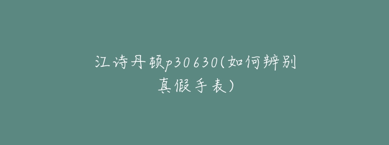 江詩(shī)丹頓p30630(如何辨別真假手表)