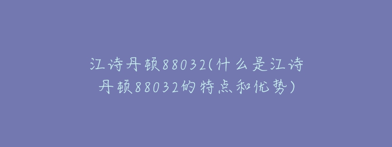 江詩丹頓88032(什么是江詩丹頓88032的特點和優(yōu)勢)