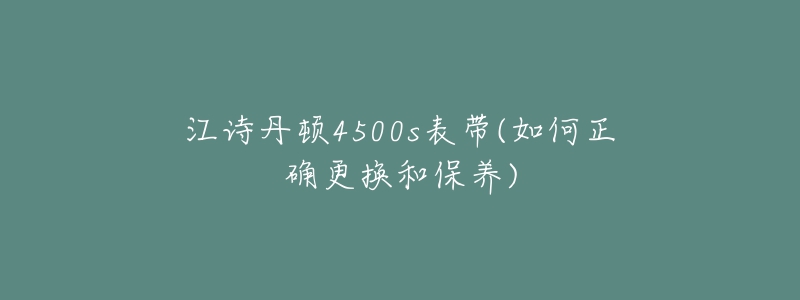 江詩(shī)丹頓4500s表帶(如何正確更換和保養(yǎng))