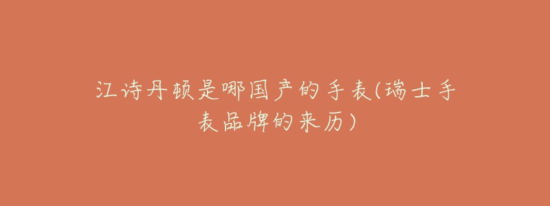 江詩丹頓是哪國產(chǎn)的手表(瑞士手表品牌的來歷)