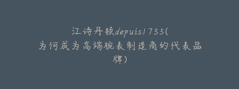 江詩丹頓depuis1755(為何成為高端腕表制造商的代表品牌)