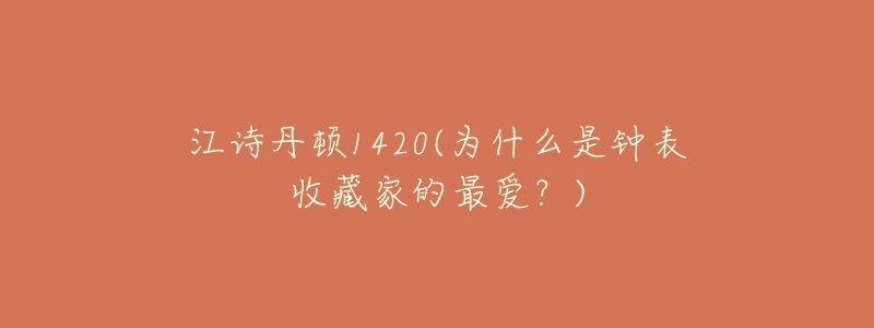 江詩丹頓1420(為什么是鐘表收藏家的最愛？)