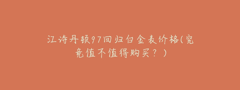 江詩丹頓97回歸白金表價格(究竟值不值得購買？)