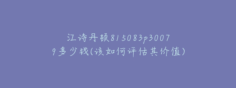 江詩(shī)丹頓815083p30079多少錢(該如何評(píng)估其價(jià)值)