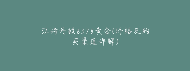 江詩丹頓6378黃金(價格及購買渠道詳解)