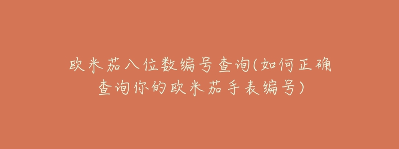 歐米茄八位數(shù)編號(hào)查詢(如何正確查詢你的歐米茄手表編號(hào))