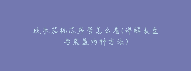 歐米茄機(jī)芯序號怎么看(詳解表盤與底蓋兩種方法)