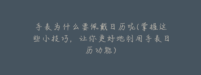 手表為什么要佩戴日歷呢(掌握這些小技巧，讓你更好地利用手表日歷功能)