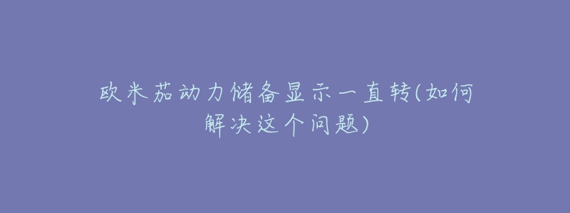 歐米茄動(dòng)力儲(chǔ)備顯示一直轉(zhuǎn)(如何解決這個(gè)問題)