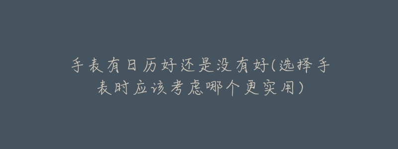 手表有日歷好還是沒有好(選擇手表時(shí)應(yīng)該考慮哪個(gè)更實(shí)用)