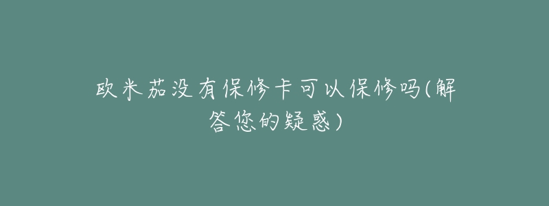 歐米茄沒(méi)有保修卡可以保修嗎(解答您的疑惑)