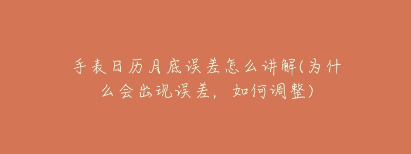 手表日歷月底誤差怎么講解(為什么會(huì)出現(xiàn)誤差，如何調(diào)整)