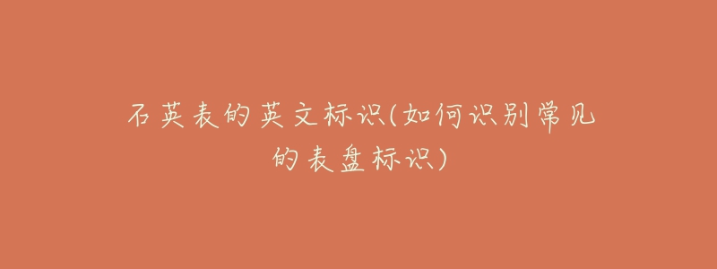 石英表的英文標(biāo)識(shí)(如何識(shí)別常見的表盤標(biāo)識(shí))