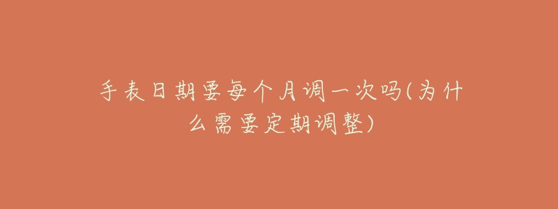 手表日期要每個(gè)月調(diào)一次嗎(為什么需要定期調(diào)整)