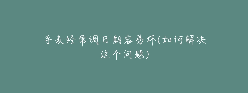 手表經常調日期容易壞(如何解決這個問題)