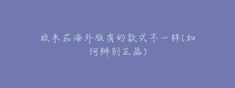 歐米茄海外版有的款式不一樣(如何辨別正品)