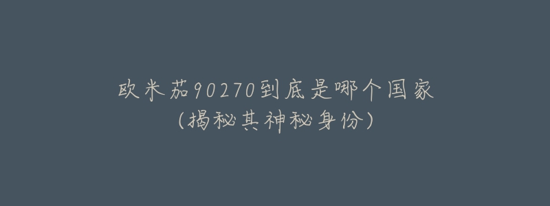 歐米茄90270到底是哪個(gè)國家(揭秘其神秘身份)