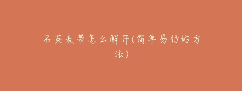 石英表帶怎么解開(kāi)(簡(jiǎn)單易行的方法)