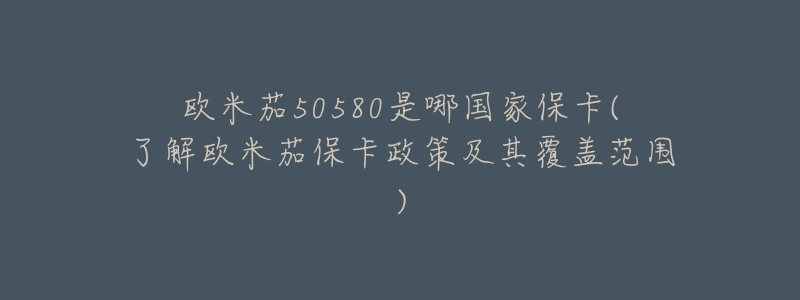 歐米茄50580是哪國家?？?了解歐米茄保卡政策及其覆蓋范圍)