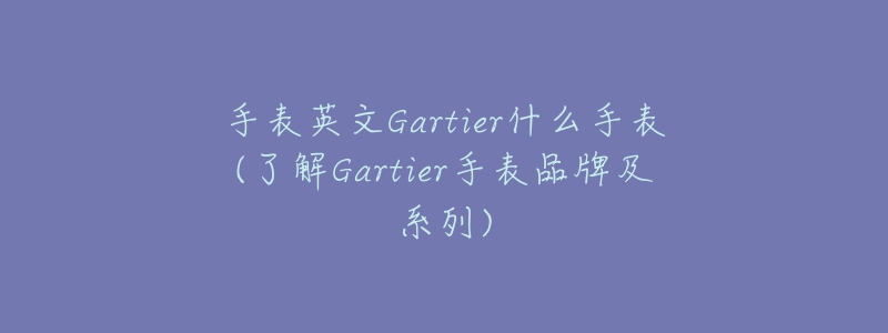 手表英文Gartier什么手表(了解Gartier手表品牌及系列)