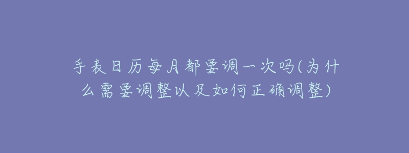 手表日歷每月都要調(diào)一次嗎(為什么需要調(diào)整以及如何正確調(diào)整)