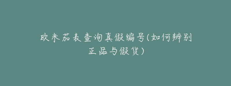 歐米茄表查詢真假編號(如何辨別正品與假貨)