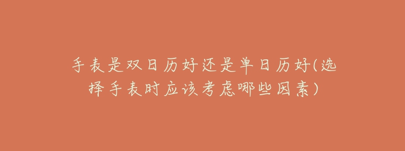 手表是雙日歷好還是單日歷好(選擇手表時(shí)應(yīng)該考慮哪些因素)