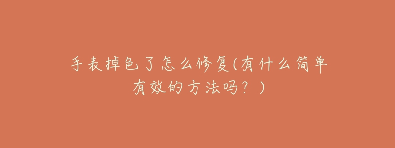 手表掉色了怎么修復(fù)(有什么簡(jiǎn)單有效的方法嗎？)