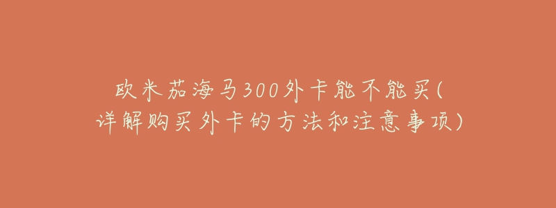 歐米茄海馬300外卡能不能買(詳解購買外卡的方法和注意事項)