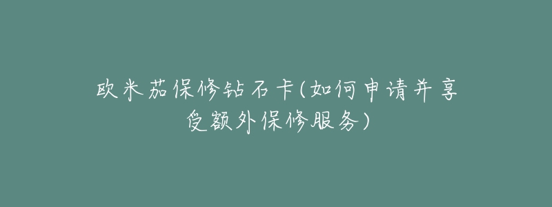 歐米茄保修鉆石卡(如何申請(qǐng)并享受額外保修服務(wù))