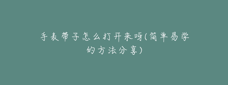 手表帶子怎么打開(kāi)來(lái)呀(簡(jiǎn)單易學(xué)的方法分享)