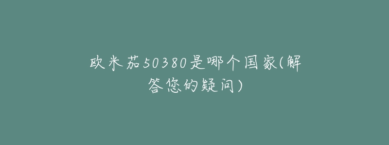 歐米茄50380是哪個國家(解答您的疑問)